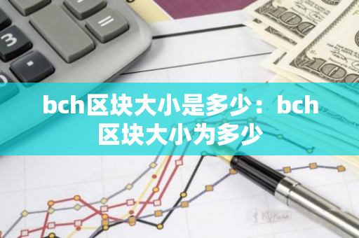 bch区块大小是多少:bch区块大小为多少-第1张图片-智财锋资讯网 bch区块大小是多少:bch区块大小为多少-第1张图片-智财锋资讯网