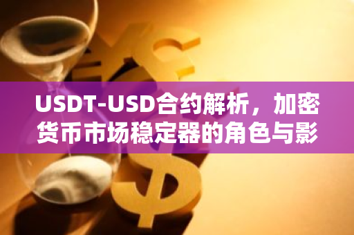 USDT-USD合约解析，加密货币市场稳定器的角色与影响