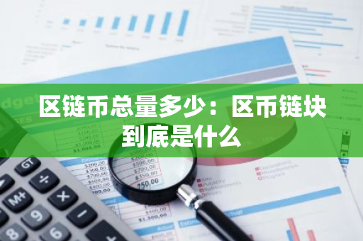 区链币总量多少:区币链块到底是什么-第1张图片-智财锋资讯网 区链币总量多少:区币链块到底是什么-第1张图片-智财锋资讯网