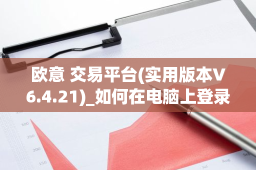 欧意 交易平台(实用版本V6.4.21)_如何在电脑上登录欧意-第1张图片-智财锋资讯网 欧意 交易平台(实用版本V6.4.21)_如何在电脑上登录欧意-第1张图片-智财锋资讯网