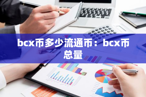 bcx币多少流通币:bcx币总量-第1张图片-智财锋资讯网 bcx币多少流通币:bcx币总量-第1张图片-智财锋资讯网