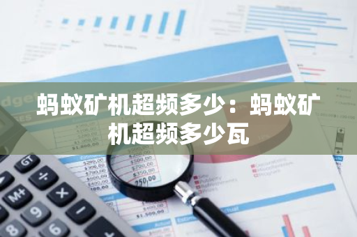 蚂蚁矿机超频多少:蚂蚁矿机超频多少瓦-第1张图片-智财锋资讯网 蚂蚁矿机超频多少:蚂蚁矿机超频多少瓦-第1张图片-智财锋资讯网