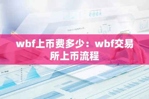 wbf上币费多少：wbf交易所上币流程