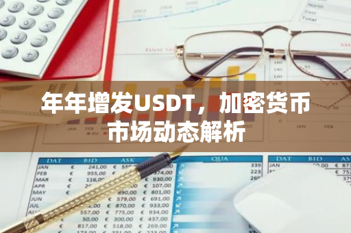 年年增发USDT,加密货币市场动态解析-第1张图片-智财锋资讯网 年年增发USDT,加密货币市场动态解析-第1张图片-智财锋资讯网