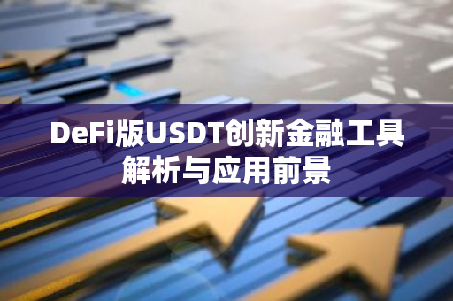 DeFi版USDT创新金融工具解析与应用前景-第1张图片-智财锋资讯网 DeFi版USDT创新金融工具解析与应用前景-第1张图片-智财锋资讯网