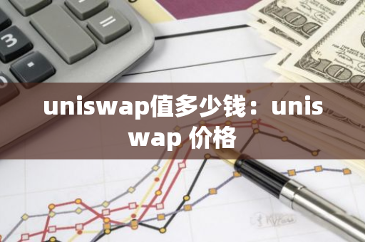 uniswap值多少钱:uniswap 价格-第1张图片-智财锋资讯网 uniswap值多少钱:uniswap 价格-第1张图片-智财锋资讯网