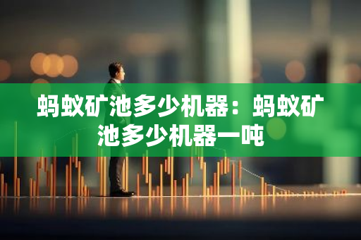 蚂蚁矿池多少机器:蚂蚁矿池多少机器一吨-第1张图片-智财锋资讯网 蚂蚁矿池多少机器:蚂蚁矿池多少机器一吨-第1张图片-智财锋资讯网