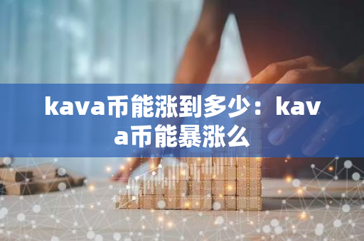 kava币能涨到多少：kava币能暴涨么