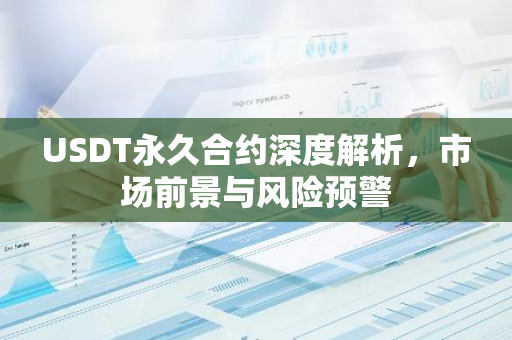 USDT永久合约深度解析，市场前景与风险预警-第1张图片-智财锋资讯网