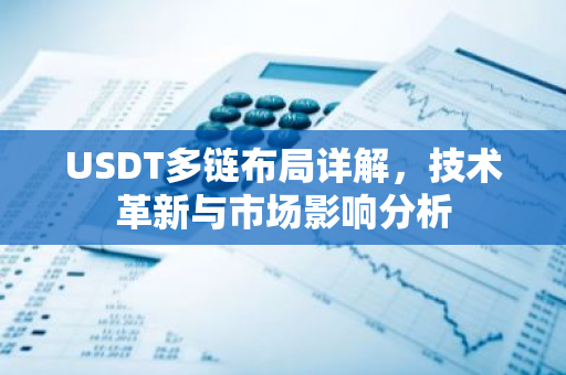 USDT多链布局详解,技术革新与市场影响分析-第1张图片-智财锋资讯网 USDT多链布局详解,技术革新与市场影响分析-第1张图片-智财锋资讯网