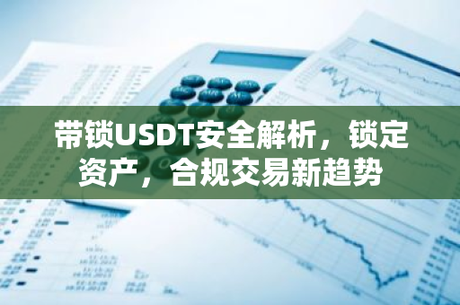 带锁USDT安全解析,锁定资产,合规交易新趋势-第1张图片-智财锋资讯网 带锁USDT安全解析,锁定资产,合规交易新趋势-第1张图片-智财锋资讯网