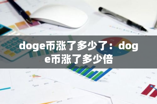 doge币涨了多少了:doge币涨了多少倍-第1张图片-智财锋资讯网 doge币涨了多少了:doge币涨了多少倍-第1张图片-智财锋资讯网