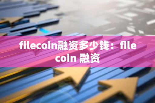 filecoin融资多少钱:filecoin 融资-第1张图片-智财锋资讯网 filecoin融资多少钱:filecoin 融资-第1张图片-智财锋资讯网