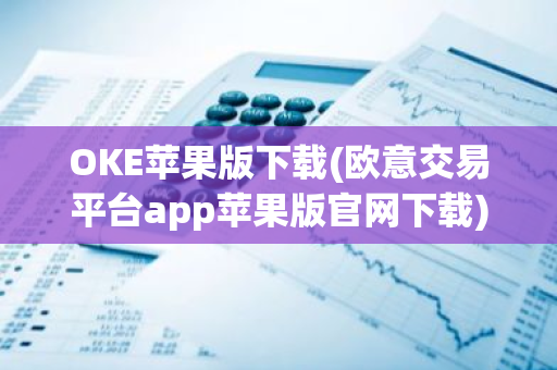 OKE苹果版下载(欧意交易平台app苹果版官网下载)-第1张图片-智财锋资讯网 OKE苹果版下载(欧意交易平台app苹果版官网下载)-第1张图片-智财锋资讯网