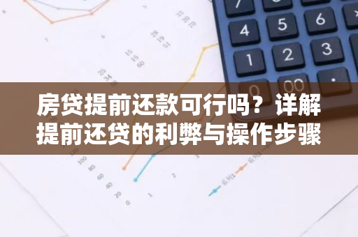 房贷提前还款可行吗？详解提前还贷的利弊与操作步骤