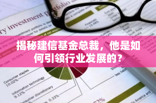 揭秘建信基金总裁，他是如何引领行业发展的？