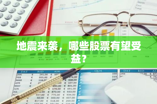 地震来袭，哪些股票有望受益？