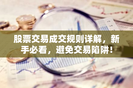 股票交易成交规则详解，新手必看，避免交易陷阱！