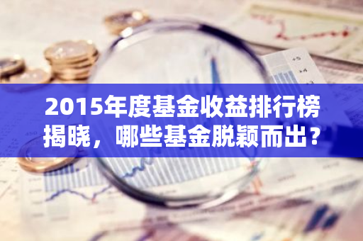 2015年度基金收益排行榜揭晓，哪些基金脱颖而出？