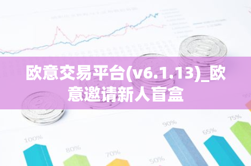 欧意交易平台(v6.1.13)_欧意邀请新人盲盒-第1张图片-智财锋资讯网