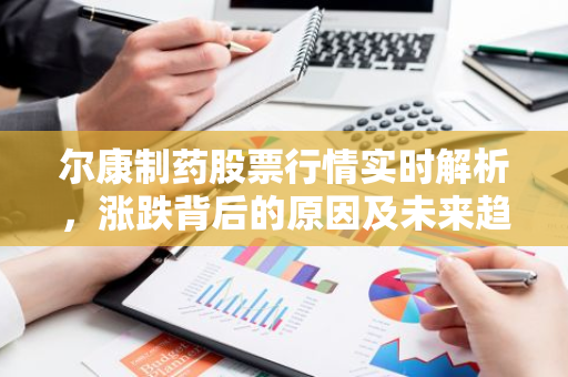 尔康制药股票行情实时解析，涨跌背后的原因及未来趋势预测
