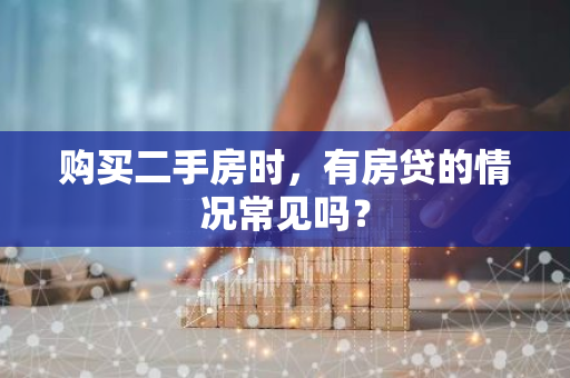 购买二手房时，有房贷的情况常见吗？