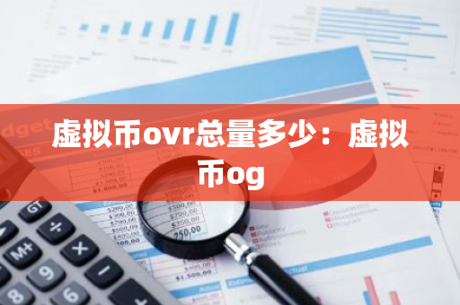 虚拟币ovr总量多少：虚拟币og