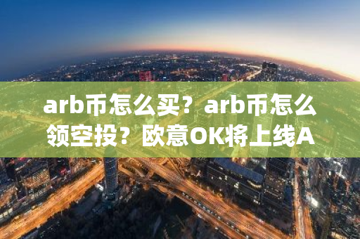 arb币怎么买？arb币怎么领空投？欧意OK将上线Arbitrum(ARB)-第1张图片-智财锋资讯网