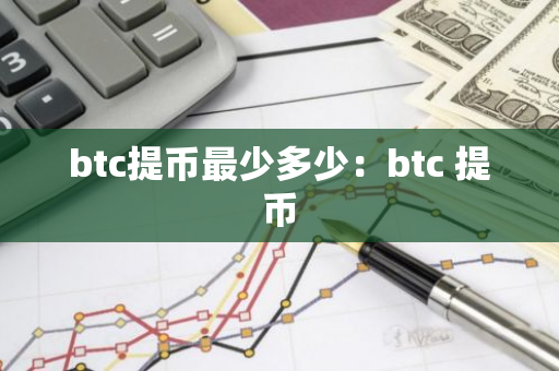 btc提币最少多少:btc 提币-第1张图片-智财锋资讯网 btc提币最少多少:btc 提币-第1张图片-智财锋资讯网