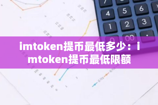 imtoken提币最低多少:imtoken提币最低限额-第1张图片-智财锋资讯网 imtoken提币最低多少:imtoken提币最低限额-第1张图片-智财锋资讯网