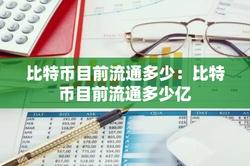 比特币目前流通多少：比特币目前流通多少亿-第1张图片-智财锋资讯网