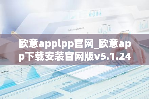 欧意applpp官网_欧意app下载安装官网版v5.1.24-第1张图片-智财锋资讯网 欧意applpp官网_欧意app下载安装官网版v5.1.24-第1张图片-智财锋资讯网