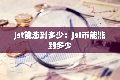 jst能涨到多少：jst币能涨到多少