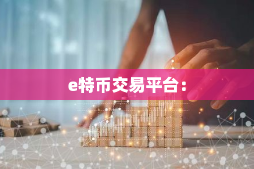e特币交易平台:-第1张图片-智财锋资讯网 e特币交易平台:-第1张图片-智财锋资讯网