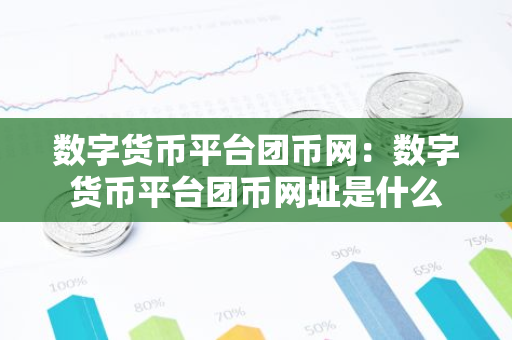 数字货币平台团币网：数字货币平台团币网址是什么-第1张图片-智财锋资讯网