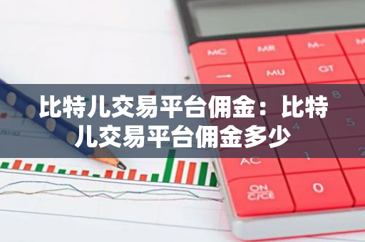 比特儿交易平台佣金：比特儿交易平台佣金多少-第1张图片-智财锋资讯网