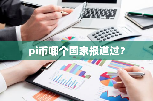 pi币哪个国家报道过?-第1张图片-智财锋资讯网 pi币哪个国家报道过?-第1张图片-智财锋资讯网