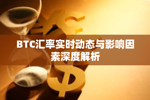 BTC汇率实时动态与影响因素深度解析-第1张图片-智财锋资讯网 BTC汇率实时动态与影响因素深度解析-第1张图片-智财锋资讯网