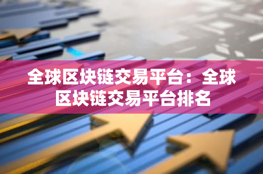 全球区块链交易平台:全球区块链交易平台排名-第1张图片-智财锋资讯网 全球区块链交易平台:全球区块链交易平台排名-第1张图片-智财锋资讯网