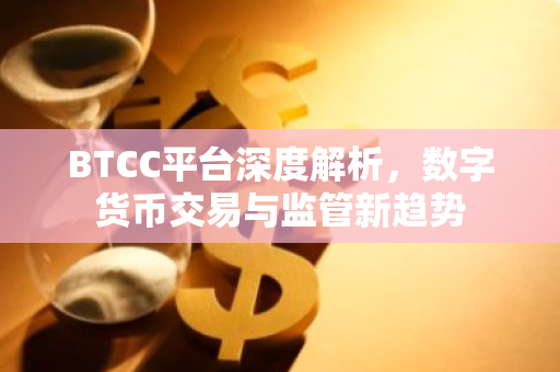 BTCC平台深度解析，数字货币交易与监管新趋势