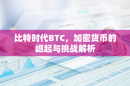 比特时代BTC，加密货币的崛起与挑战解析