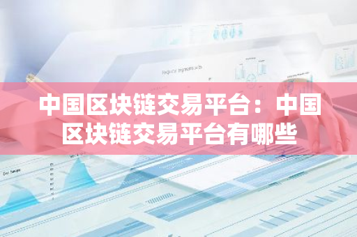 中国区块链交易平台：中国区块链交易平台有哪些