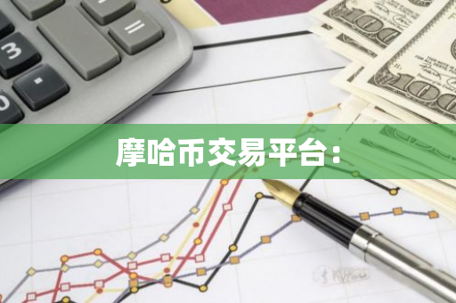 摩哈币交易平台:-第1张图片-智财锋资讯网 摩哈币交易平台:-第1张图片-智财锋资讯网