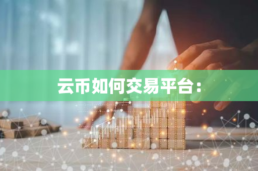 云币如何交易平台：