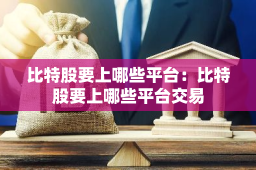 比特股要上哪些平台：比特股要上哪些平台交易