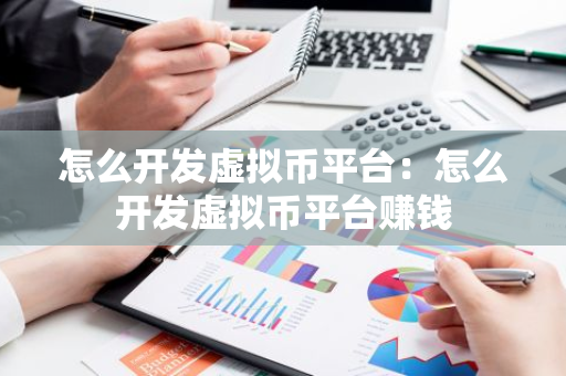 怎么开发虚拟币平台：怎么开发虚拟币平台赚钱