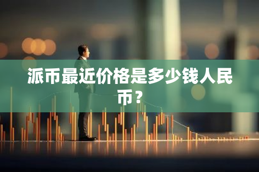 派币最近价格是多少钱人民币?-第1张图片-智财锋资讯网 派币最近价格是多少钱人民币?-第1张图片-智财锋资讯网