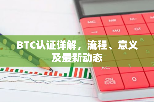 BTC认证详解，流程、意义及最新动态