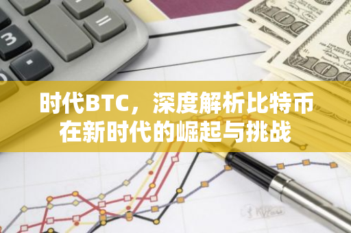 时代BTC，深度解析比特币在新时代的崛起与挑战