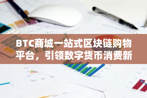 BTC商城一站式区块链购物平台，引领数字货币消费新潮流